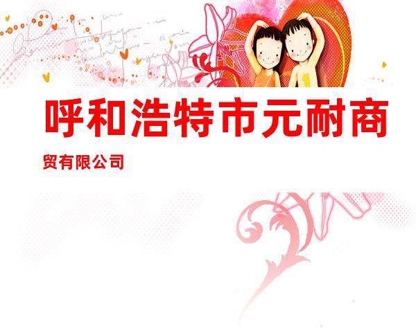 呼和浩特市元耐商贸有限公司